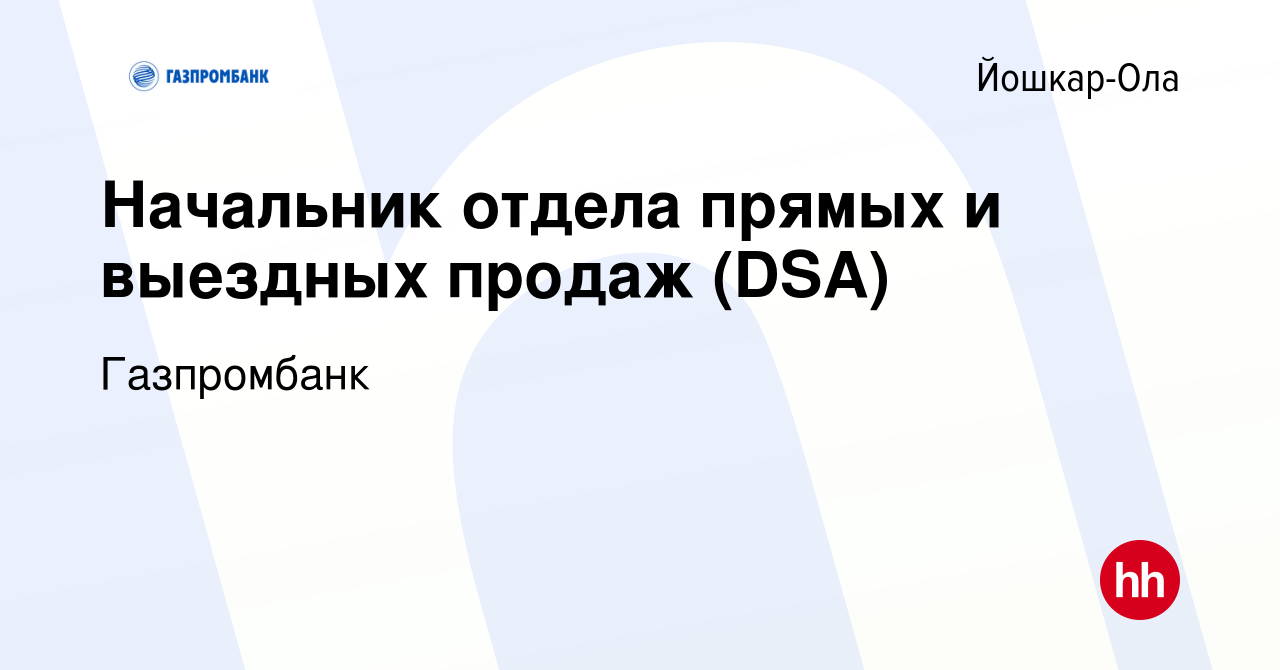 Вакансия Начальник отдела прямых и выездных продаж (DSA) в Йошкар-Оле,  работа в компании Газпромбанк (вакансия в архиве c 19 февраля 2024)