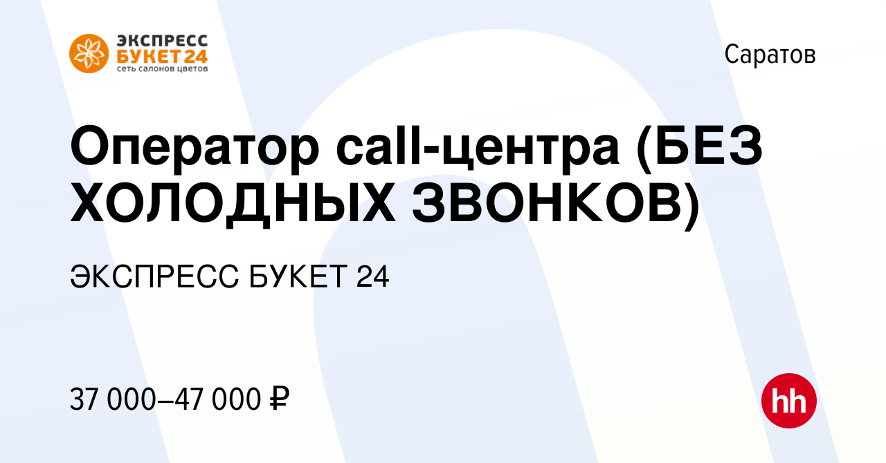 Вакансия Оператор call-центра (БЕЗ ХОЛОДНЫХ ЗВОНКОВ) в Саратове, работа в  компании ЭКСПРЕСС БУКЕТ 24 (вакансия в архиве c 12 января 2024)