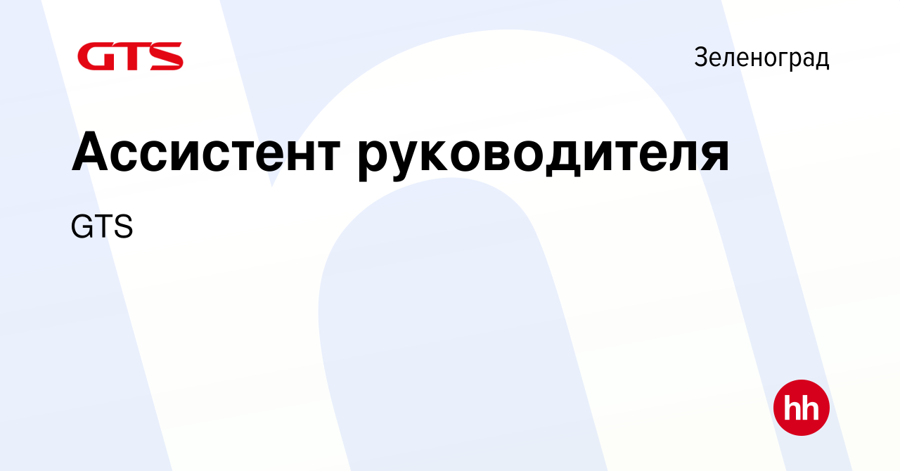 Вакансия Ассистент руководителя в Зеленограде, работа в компании GTS  (вакансия в архиве c 12 января 2024)