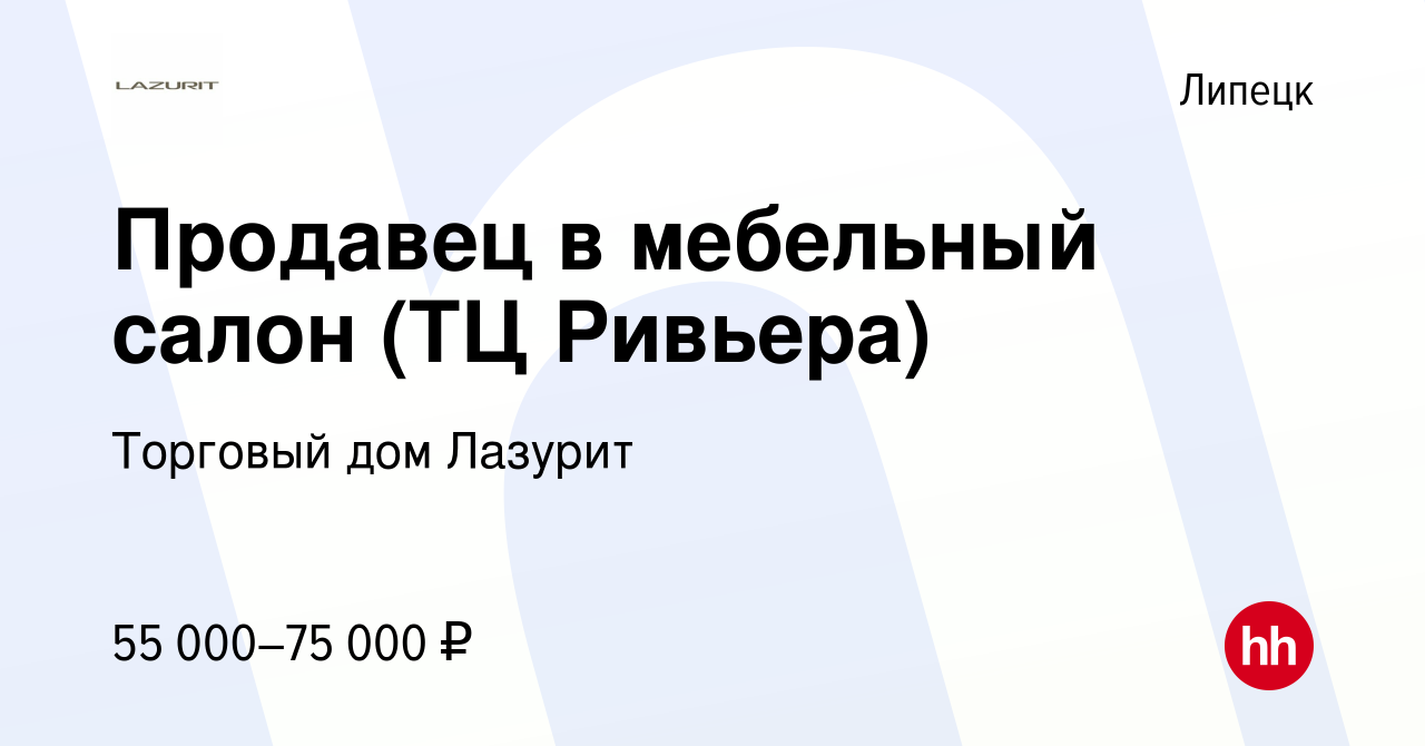 Вакансия Продавец в мебельный салон (ТЦ Ривьера) в Липецке, работа в  компании Торговый дом Лазурит (вакансия в архиве c 5 февраля 2024)