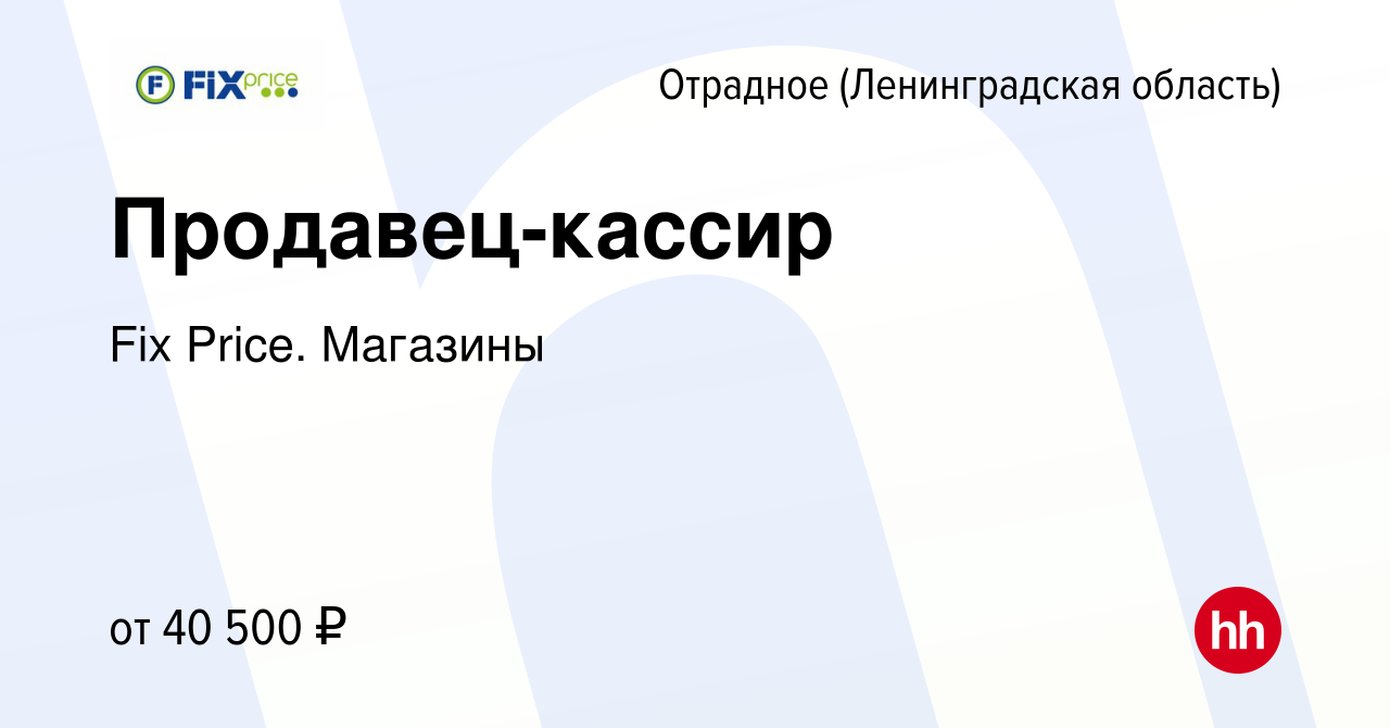 Вакансия Продавец-кассир в Отрадном (Ленинградская область), работа в  компании Fix Price. Магазины (вакансия в архиве c 11 января 2024)