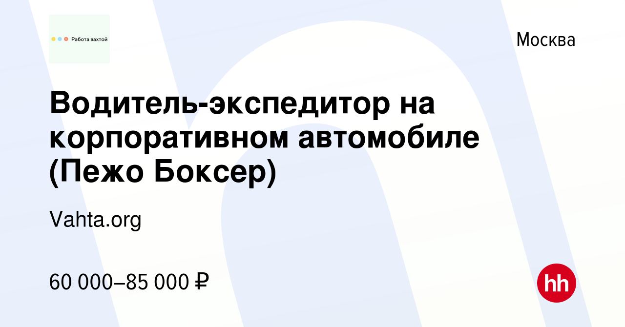 Вакансия Водитель-экспедитор на корпоративном автомобиле (Пежо Боксер) в  Москве, работа в компании Vahta.org (вакансия в архиве c 12 января 2024)