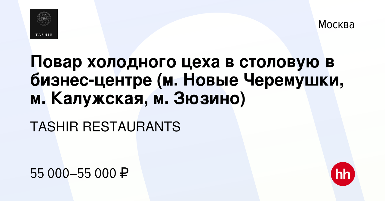 Вакансия Повар холодного цеха в столовую в бизнес-центре (м. Новые  Черемушки, м. Калужская, м. Зюзино) в Москве, работа в компании TASHIR  RESTAURANTS (вакансия в архиве c 12 января 2024)