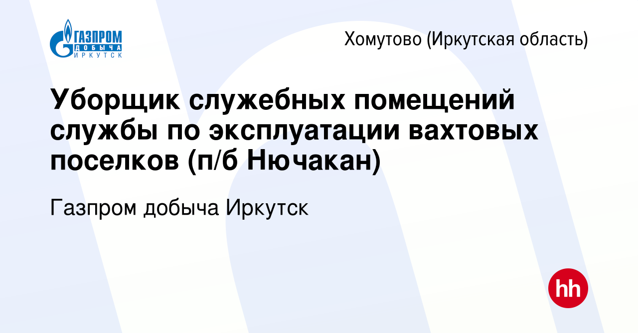 Вакансия Уборщик служебных помещений службы по эксплуатации вахтовых  поселков (п/б Нючакан) в Хомутове (Иркутская область), работа в компании  Газпром добыча Иркутск (вакансия в архиве c 12 января 2024)