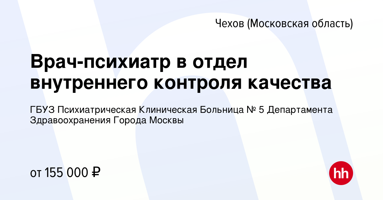 Вакансия Врач-психиатр в отдел внутреннего контроля качества в Чехове,  работа в компании ГБУЗ Психиатрическая Клиническая Больница № 5  Департамента Здравоохранения Города Москвы (вакансия в архиве c 18 января  2024)