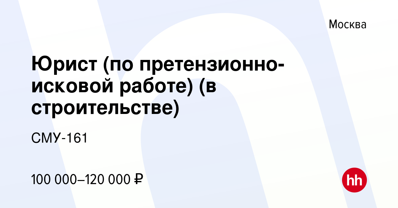 Вакансия Юрист (по претензионно-исковой работе) (в строительстве) в Москве,  работа в компании СМУ-161 (вакансия в архиве c 12 января 2024)