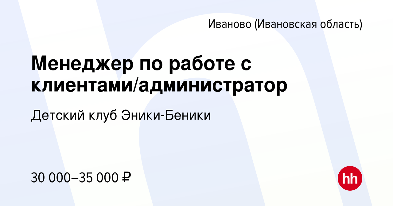 Вакансия Менеджер по работе с клиентами/администратор в Иваново, работа в  компании Детский клуб Эники-Беники (вакансия в архиве c 12 января 2024)