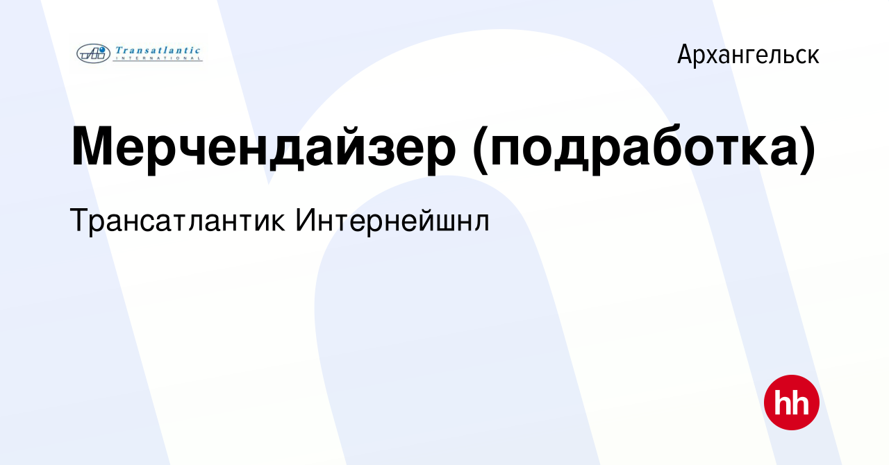 Вакансия Мерчендайзер (подработка) в Архангельске, работа в компании  Трансатлантик Интернейшнл (вакансия в архиве c 12 января 2024)