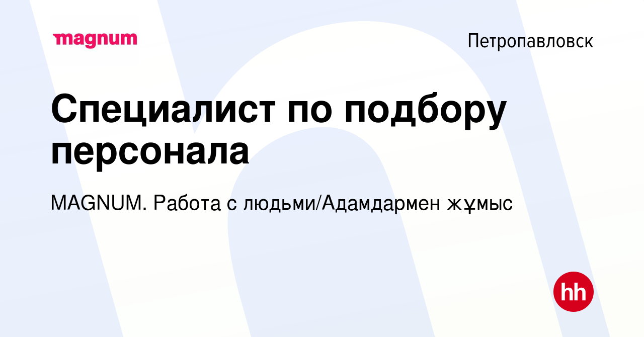 Вакансия Специалист по подбору персонала в Петропавловске, работа в  компании MAGNUM. Работа с людьми/Адамдармен жұмыс (вакансия в архиве c 12  января 2024)