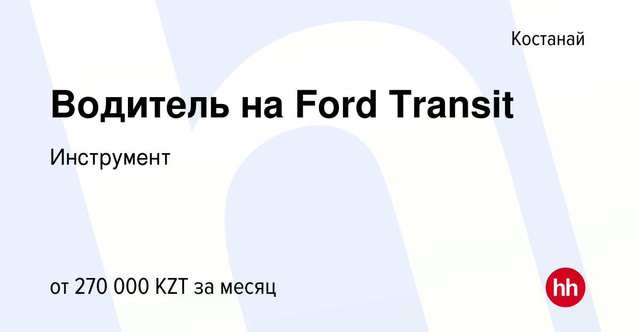 Вакансия Водитель на Ford Transit в Костанае, работа в компании Инструмент  (вакансия в архиве c 19 декабря 2023)