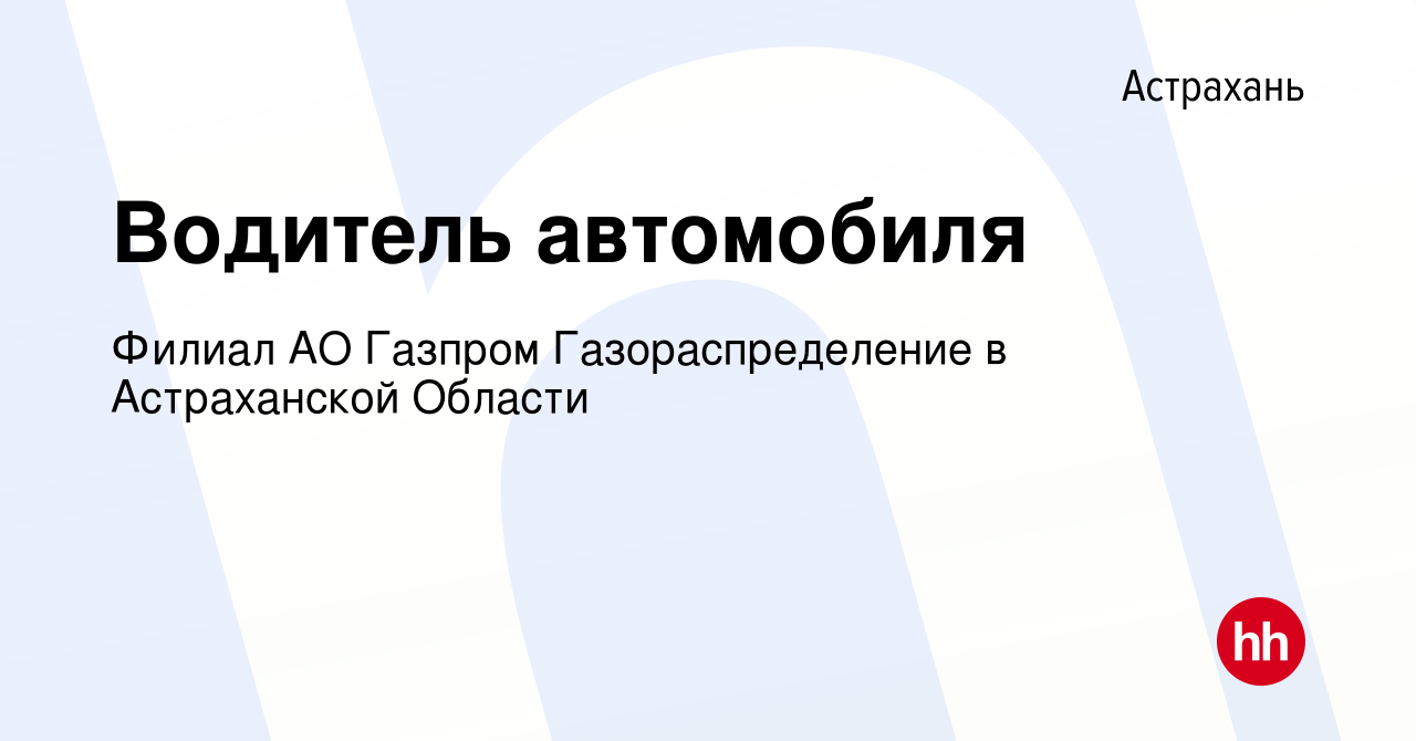 Вакансия Водитель автомобиля в Астрахани, работа в компании Филиал АО  Газпром Газораспределение в Астраханской Области (вакансия в архиве c 12  января 2024)