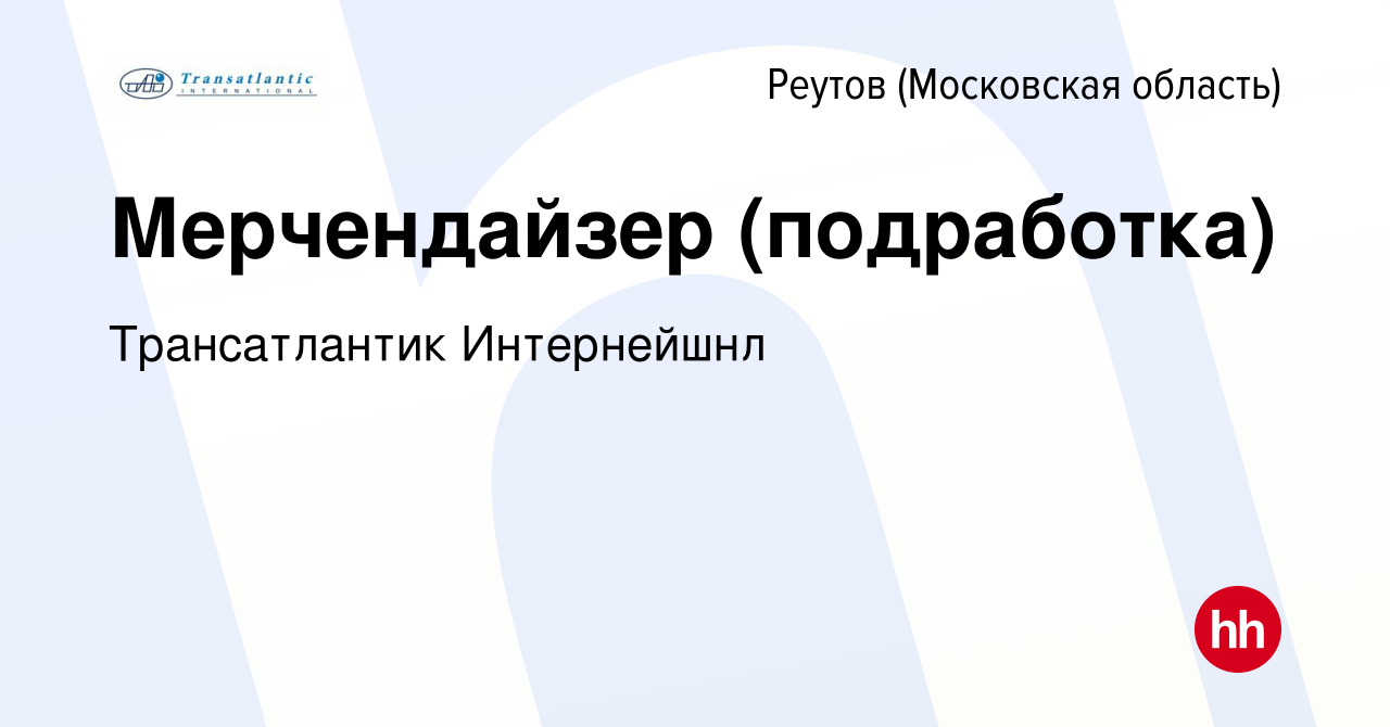 Вакансия Мерчендайзер (подработка) в Реутове, работа в компании  Трансатлантик Интернейшнл (вакансия в архиве c 12 января 2024)