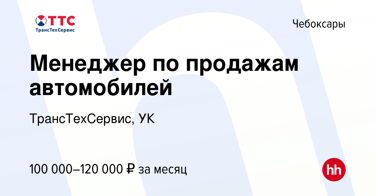 Вакансия Менеджер по продажам автомобилей в Чебоксарах, работа в компании  ТрансТехСервис - Чебоксары (вакансия в архиве c 9 января 2024)