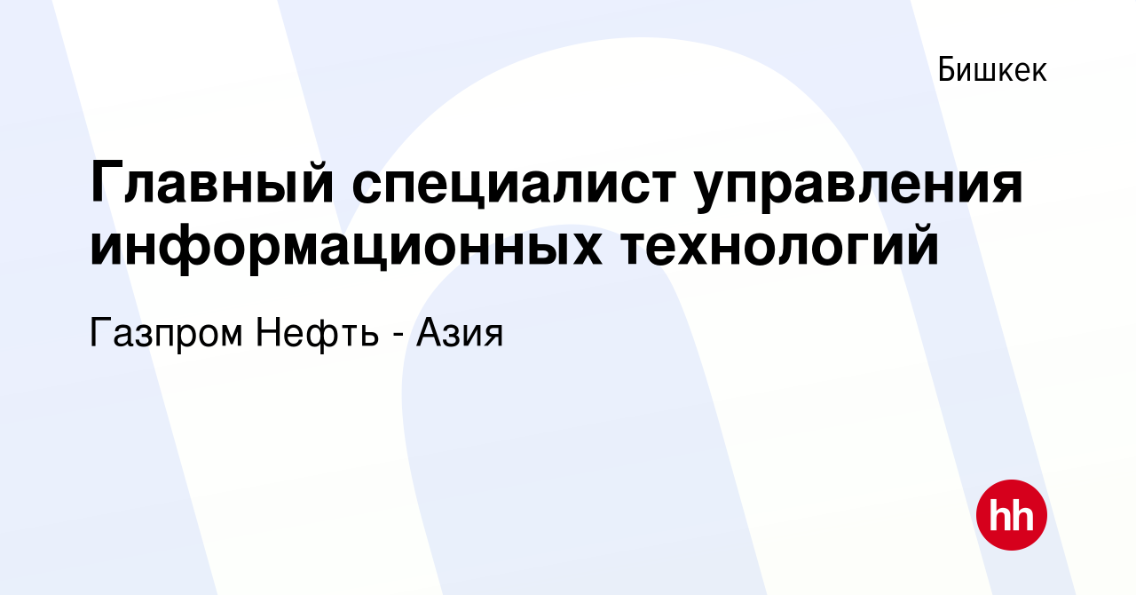 Вакансия Главный специалист управления информационных технологий в Бишкеке,  работа в компании Газпром Нефть - Азия (вакансия в архиве c 3 февраля 2024)