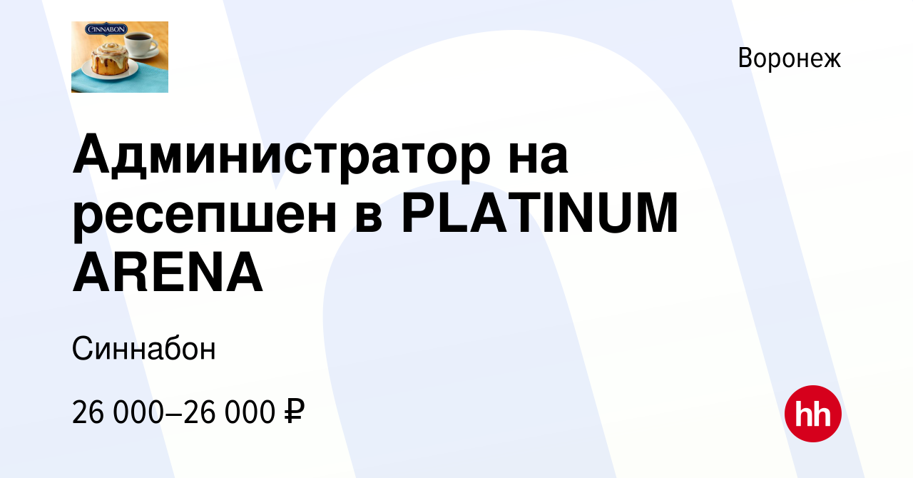 Вакансия Администратор на ресепшен в PLATINUM ARENA в Воронеже, работа в  компании Синнабон (вакансия в архиве c 9 января 2024)