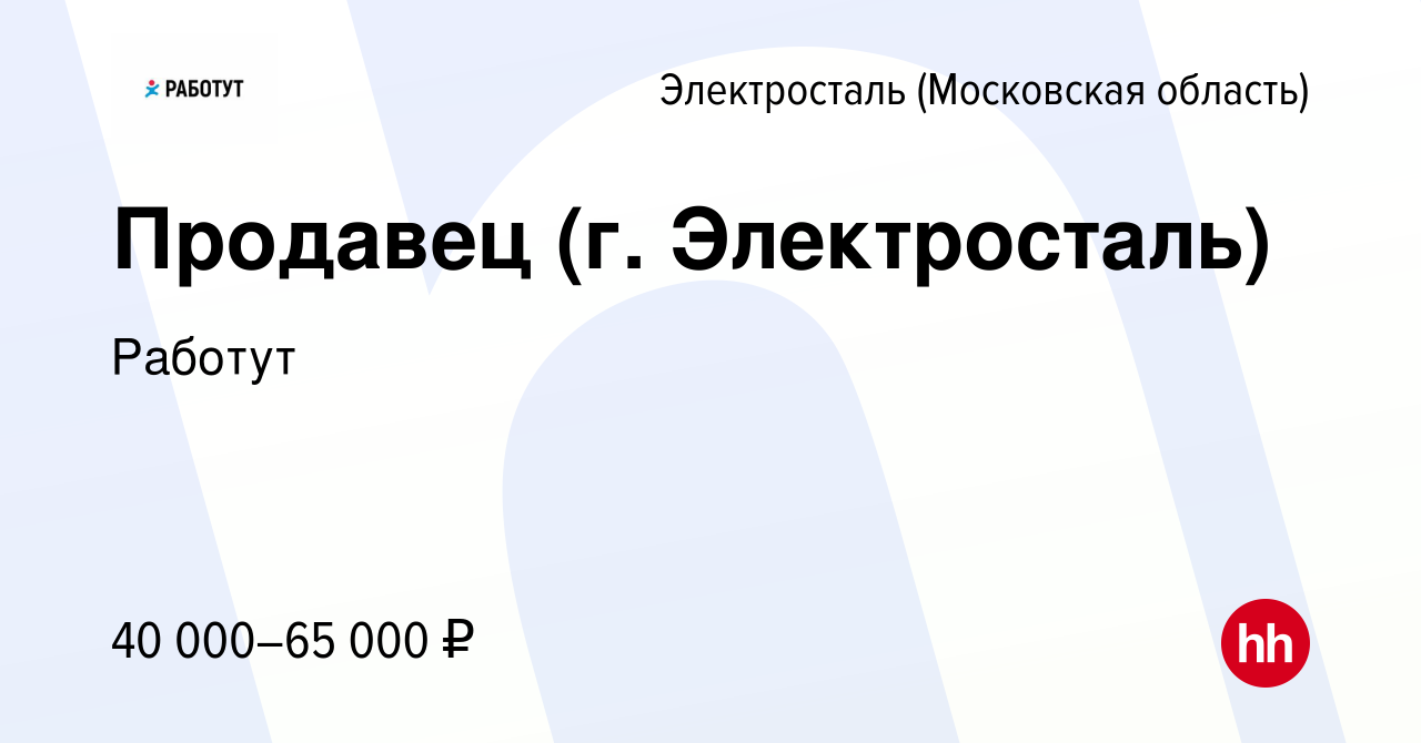 Вакансия Продавец (г. Электросталь) в Электростали, работа в компании  Работут (вакансия в архиве c 12 января 2024)