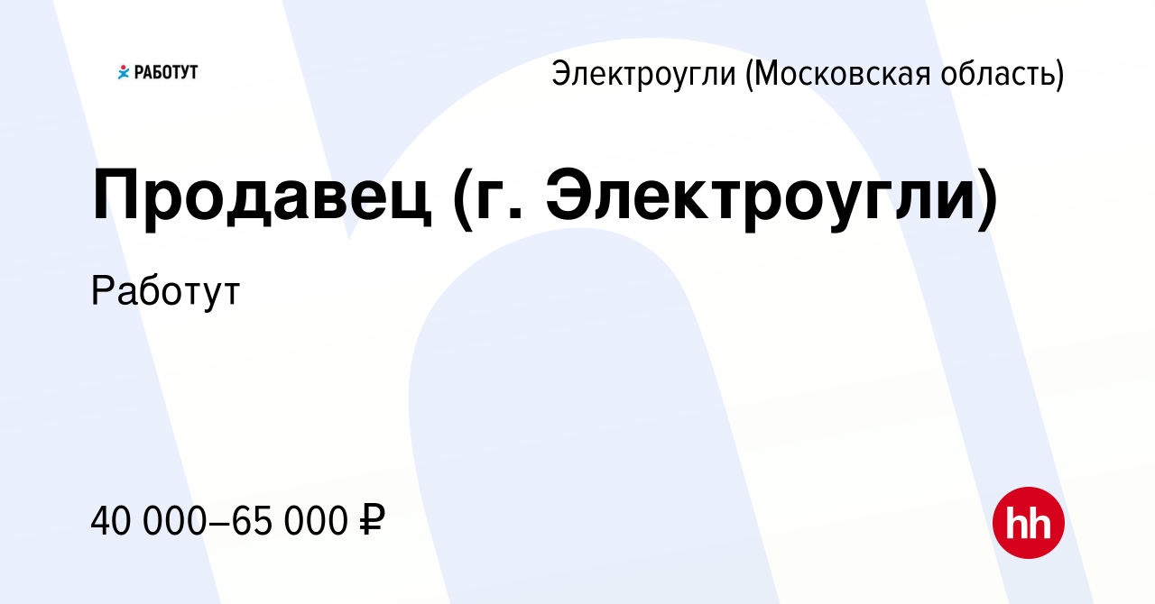 Вакансия Продавец (г. Электроугли) в Электроуглях, работа в компании  Работут (вакансия в архиве c 12 января 2024)