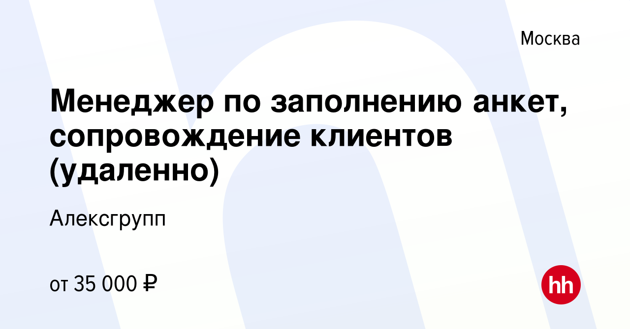 Вакансия Менеджер по заполнению анкет, сопровождение клиентов (удаленно) в  Москве, работа в компании Алексгрупп (вакансия в архиве c 10 января 2024)