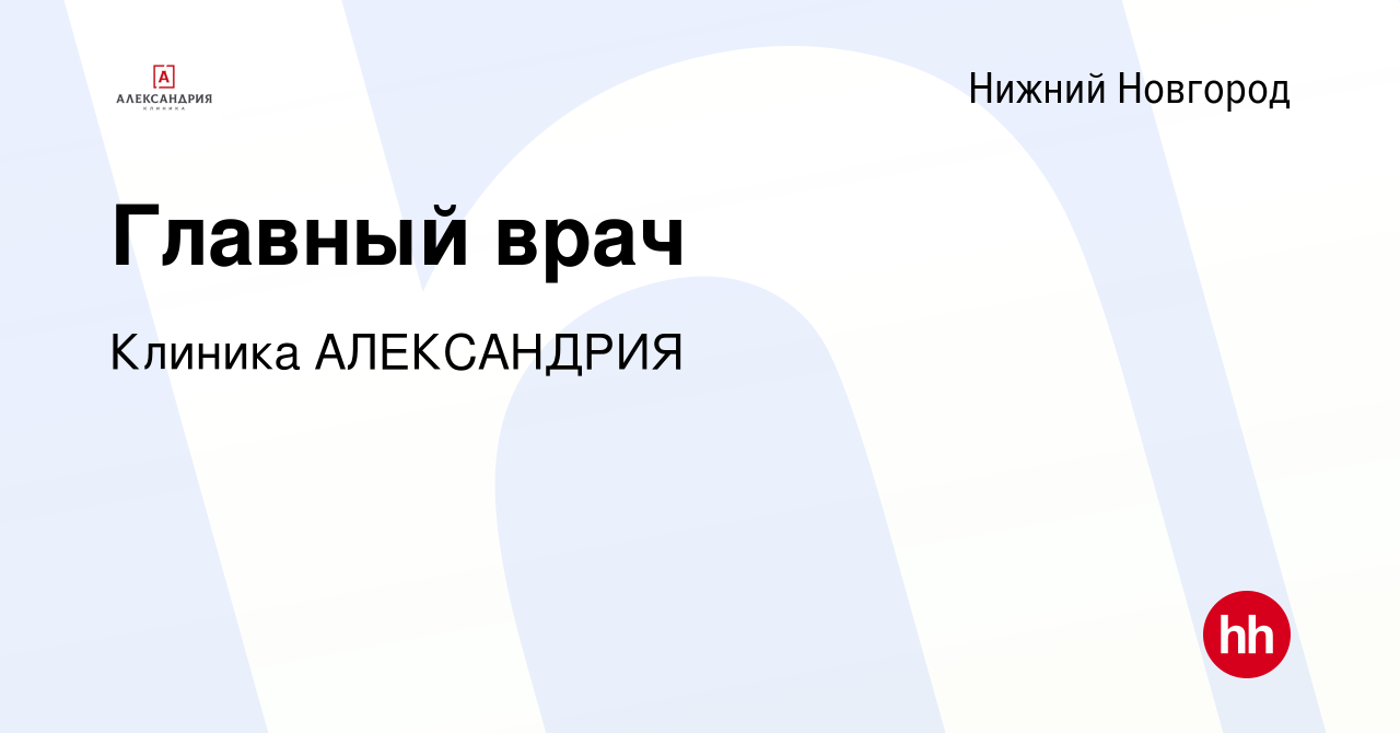 Вакансия Главный врач в Нижнем Новгороде, работа в компании Клиника  АЛЕКСАНДРИЯ (вакансия в архиве c 12 января 2024)