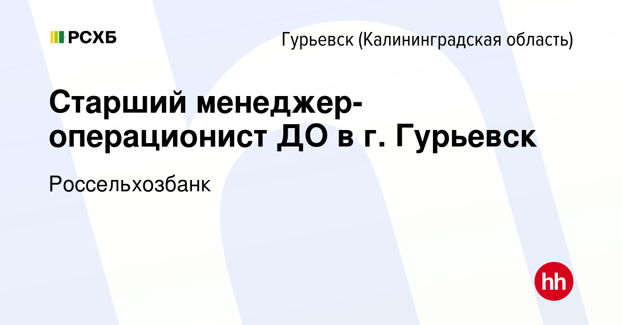 Вакансия Старший менеджер-операционист ДО в г. Гурьевск в Гурьевске, работа  в компании Россельхозбанк (вакансия в архиве c 3 февраля 2024)