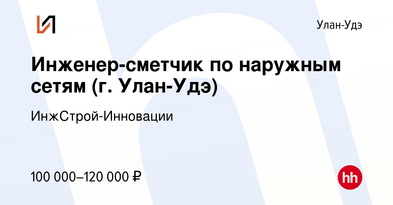 Вакансия Инженер-сметчик по наружным сетям (г. Улан-Удэ) в Улан-Удэ, работа  в компании ИнжСтрой-Инновации (вакансия в архиве c 20 марта 2024)