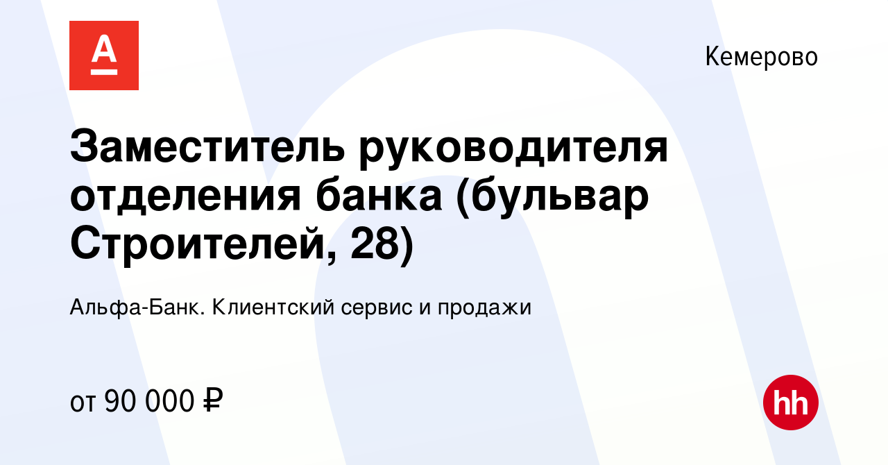 Вакансия Заместитель руководителя отделения банка (бульвар Строителей, 28)  в Кемерове, работа в компании Альфа-Банк. Клиентский сервис и продажи  (вакансия в архиве c 29 января 2024)