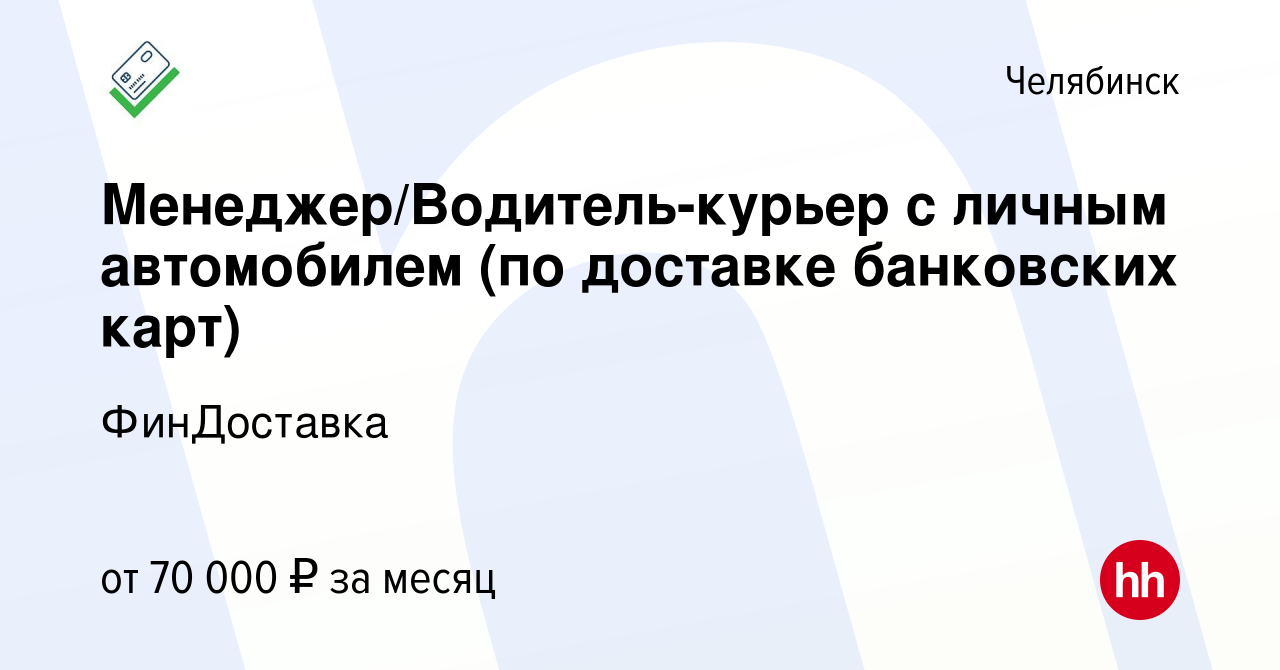 Вакансия Менеджер/Водитель-курьер с личным автомобилем (по доставке  банковских карт) в Челябинске, работа в компании ФинДоставка (вакансия в  архиве c 13 февраля 2024)