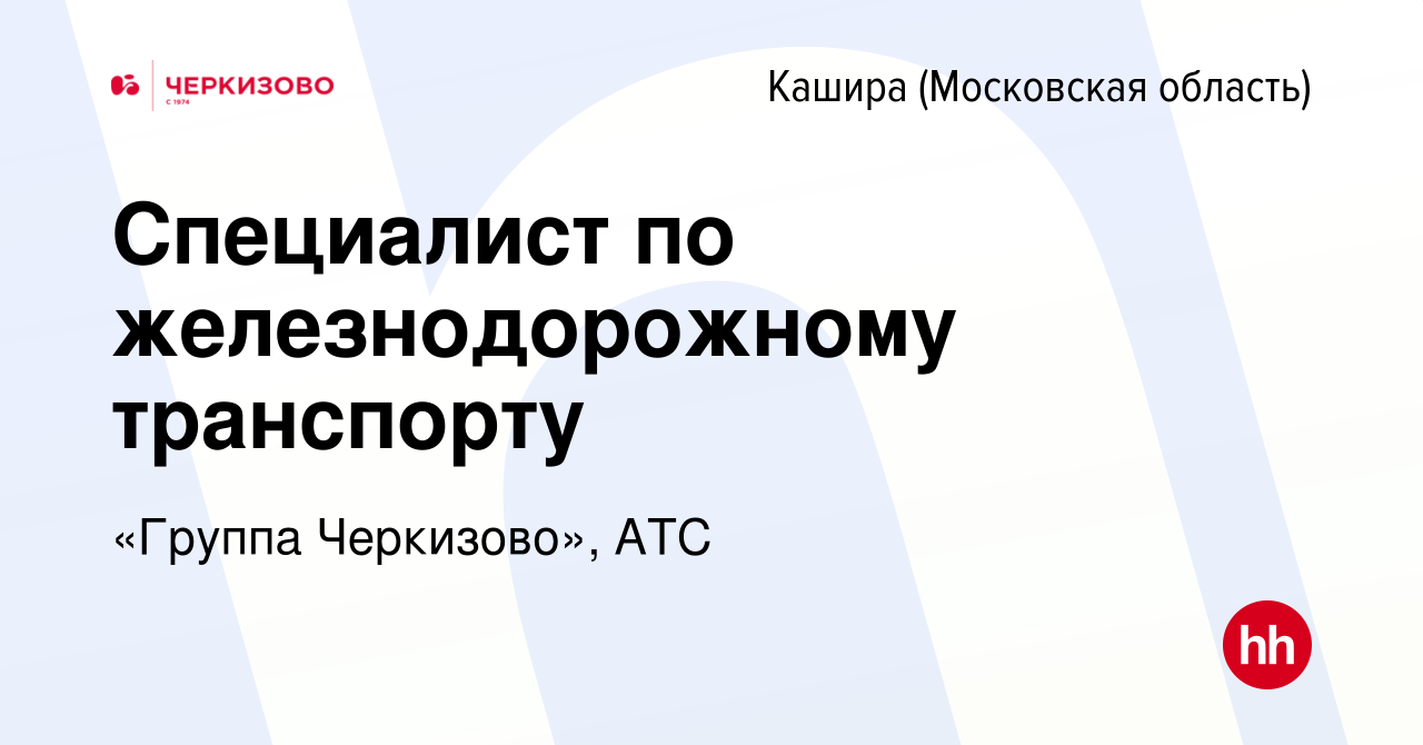 Вакансия Специалист по железнодорожному транспорту в Кашире, работа в  компании «Группа Черкизово», АТС