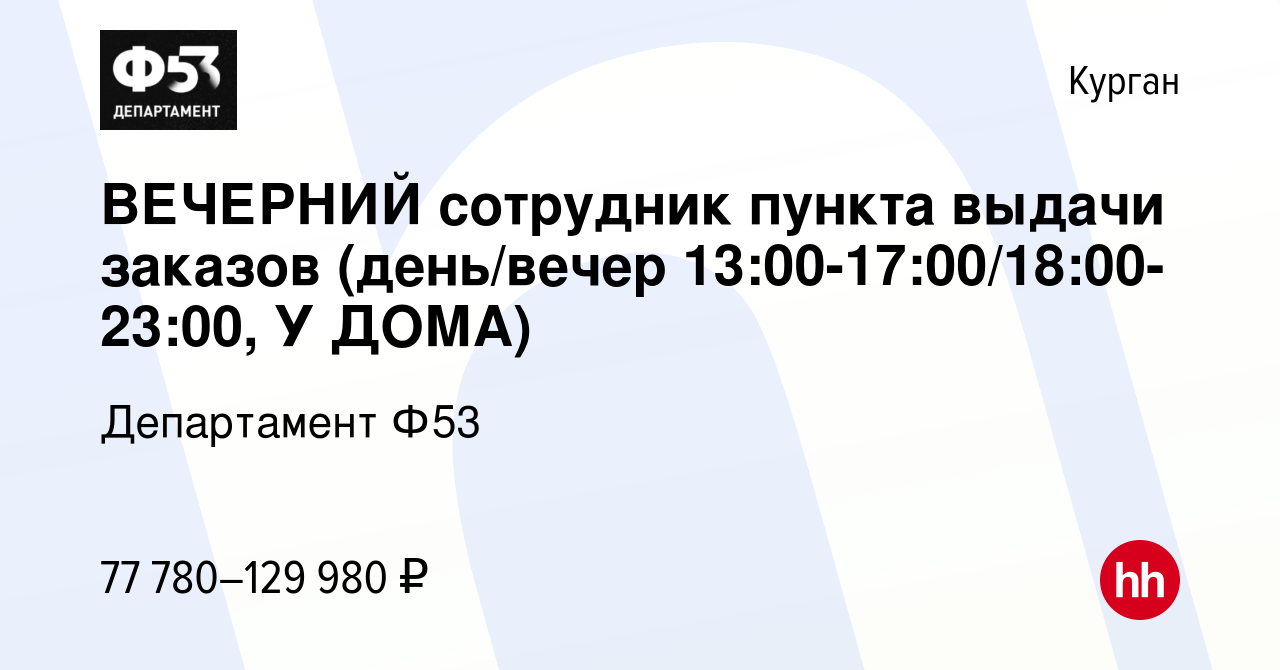 Вакансия ВЕЧЕРНИЙ сотрудник пункта выдачи заказов (день/вечер  13:00-17:00/18:00-23:00, У ДОМА) в Кургане, работа в компании Департамент  Ф53 (вакансия в архиве c 12 января 2024)