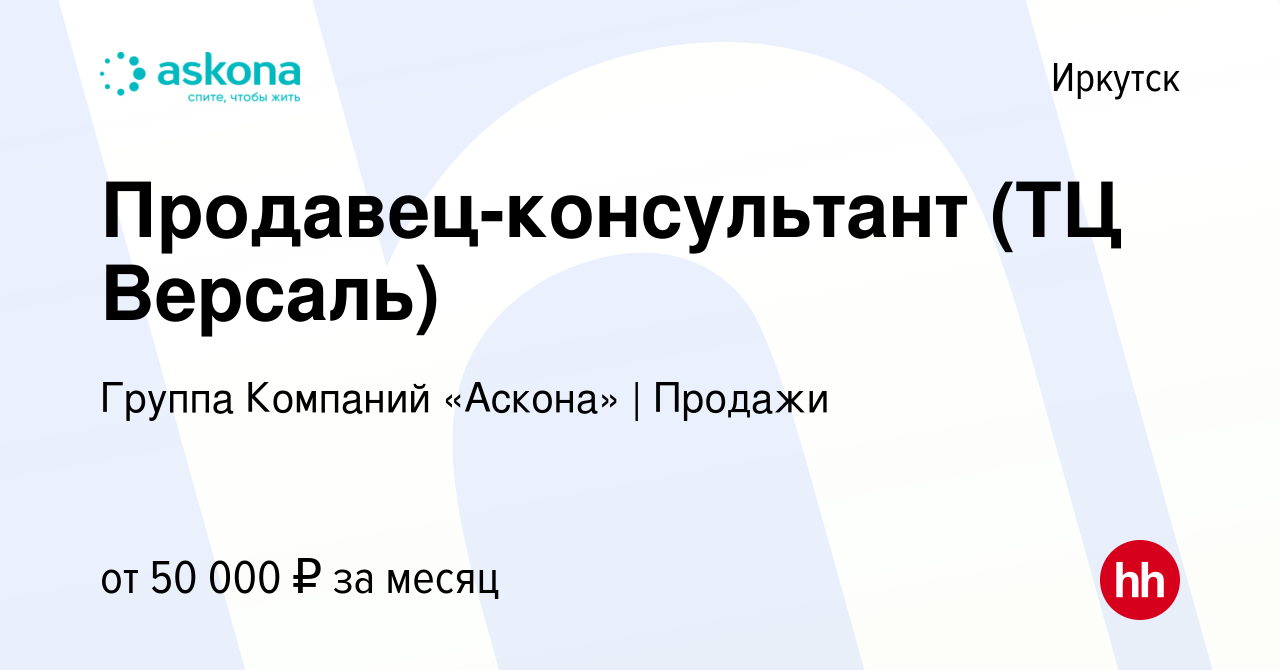 Вакансия Продавец-консультант (ТЦ Версаль) в Иркутске, работа в компании  Группа Компаний «Аскона» | Продажи (вакансия в архиве c 4 января 2024)