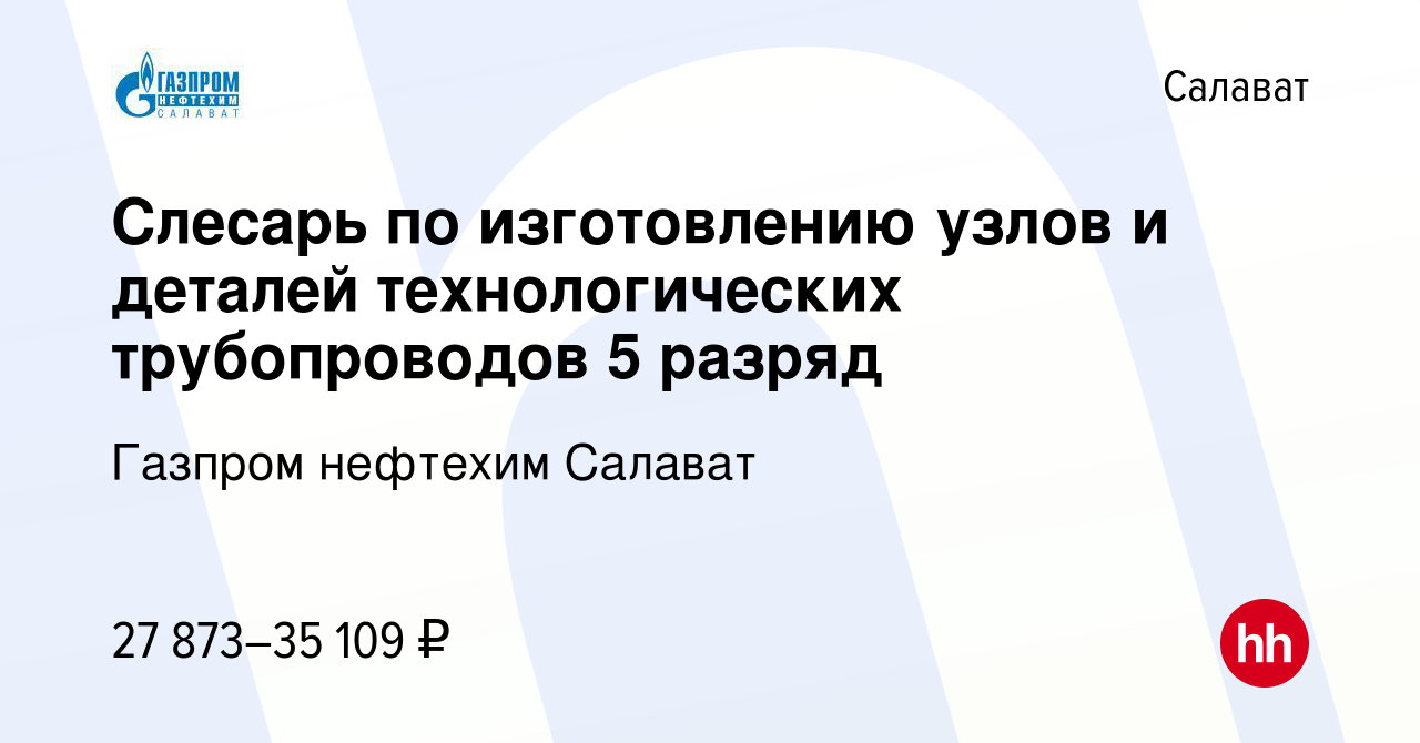 Вакансия Слесарь по изготовлению узлов и деталей технологических  трубопроводов 5 разряд в Салавате, работа в компании Газпром нефтехим  Салават (вакансия в архиве c 12 января 2024)