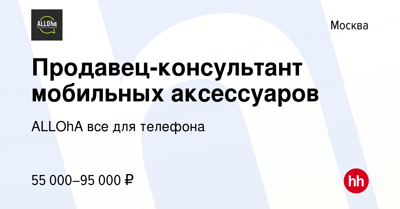 Вакансия Продавец-консультант мобильных аксессуаров в Москве, работа в  компании ALLOhA все для телефона (вакансия в архиве c 12 января 2024)