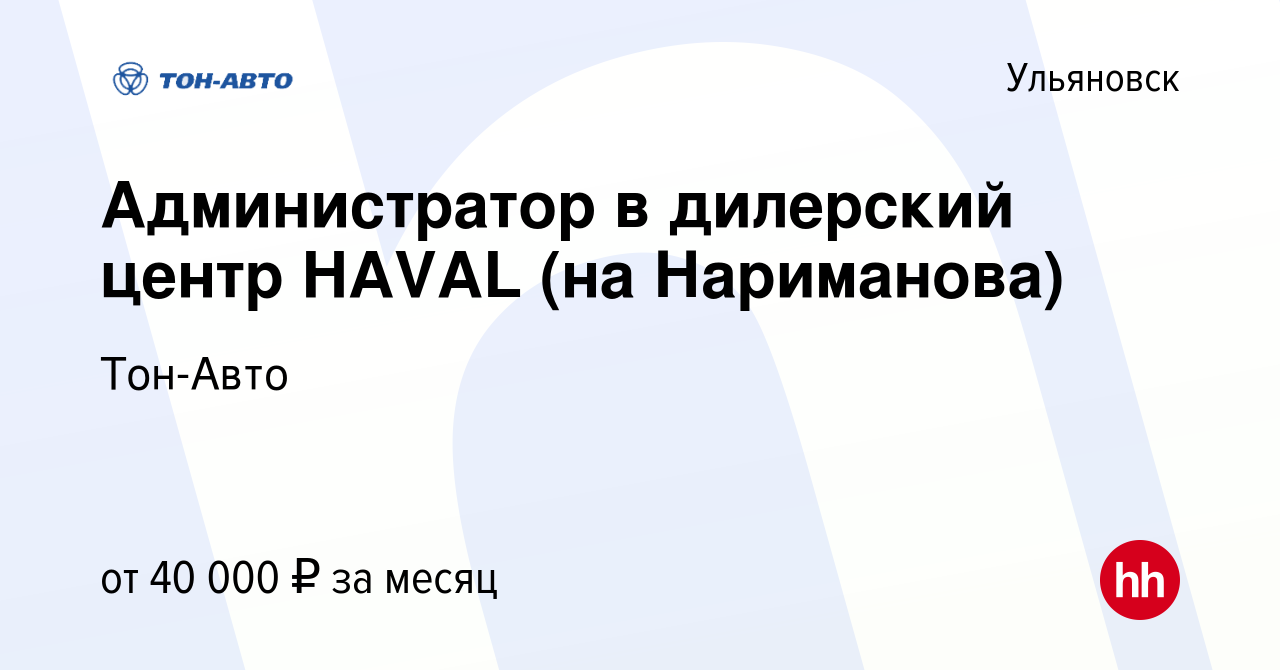 Вакансия Администратор в дилерский центр HAVAL (на Нариманова) в  Ульяновске, работа в компании Тон-Авто (вакансия в архиве c 22 марта 2024)