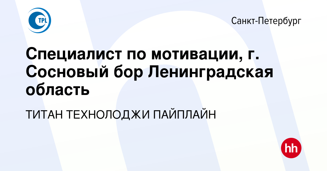 Вакансия Специалист по мотивации, г. Сосновый бор Ленинградская область в  Санкт-Петербурге, работа в компании ТИТАН ТЕХНОЛОДЖИ ПАЙПЛАЙН (вакансия в  архиве c 12 января 2024)