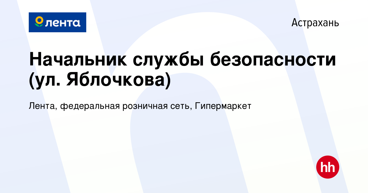 Вакансия Начальник службы безопасности (ул. Яблочкова) в Астрахани, работа  в компании Лента, федеральная розничная сеть, Гипермаркет (вакансия в  архиве c 14 декабря 2023)