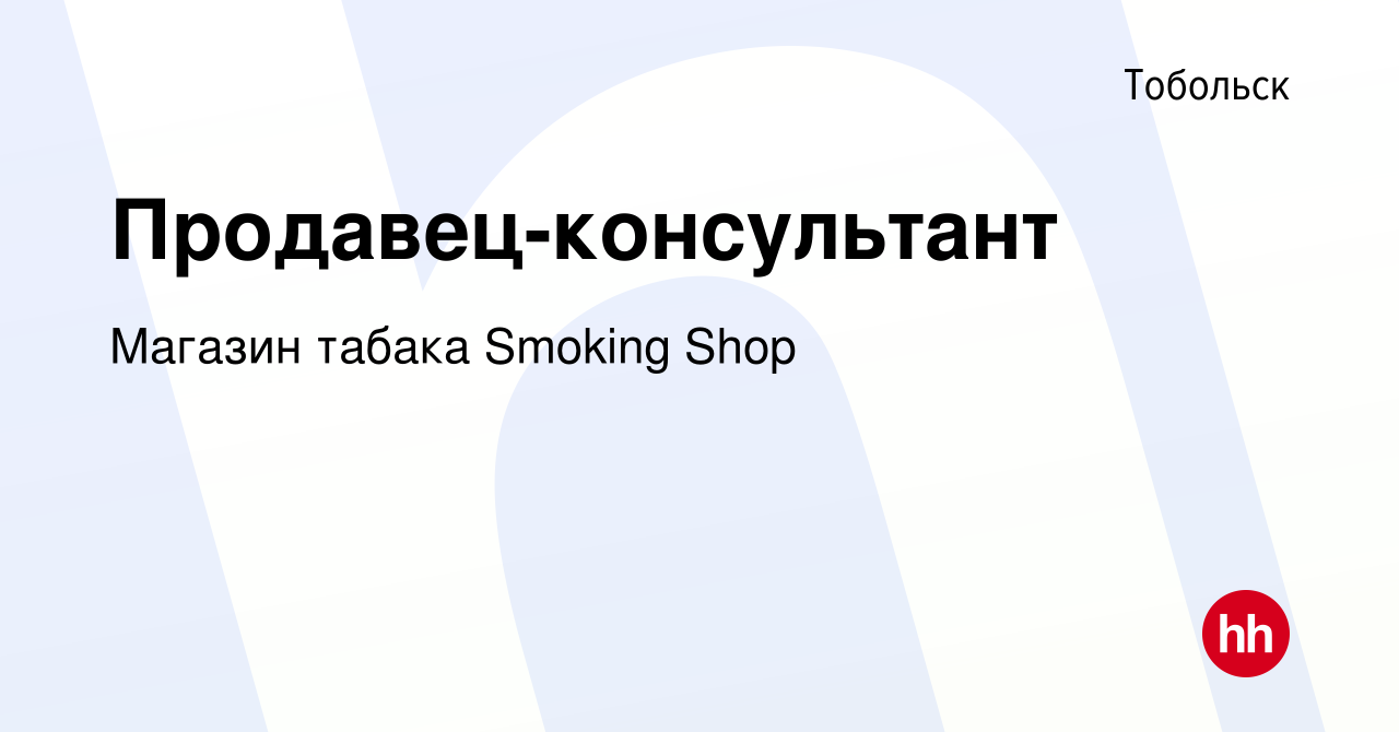 Вакансия Продавец-консультант в Тобольске, работа в компании Магазин табака  Smoking Shop (вакансия в архиве c 12 января 2024)