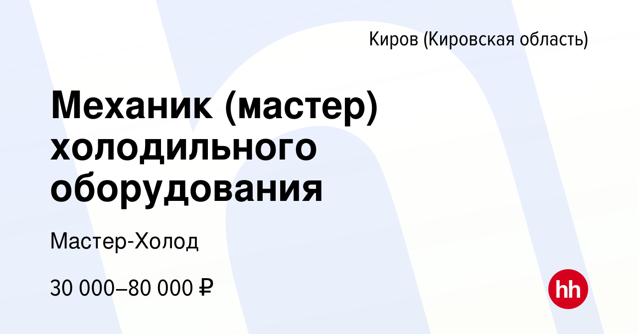 Вакансия Механик (мастер) холодильного оборудования в Кирове (Кировская  область), работа в компании Мастер-Холод (вакансия в архиве c 13 января  2024)