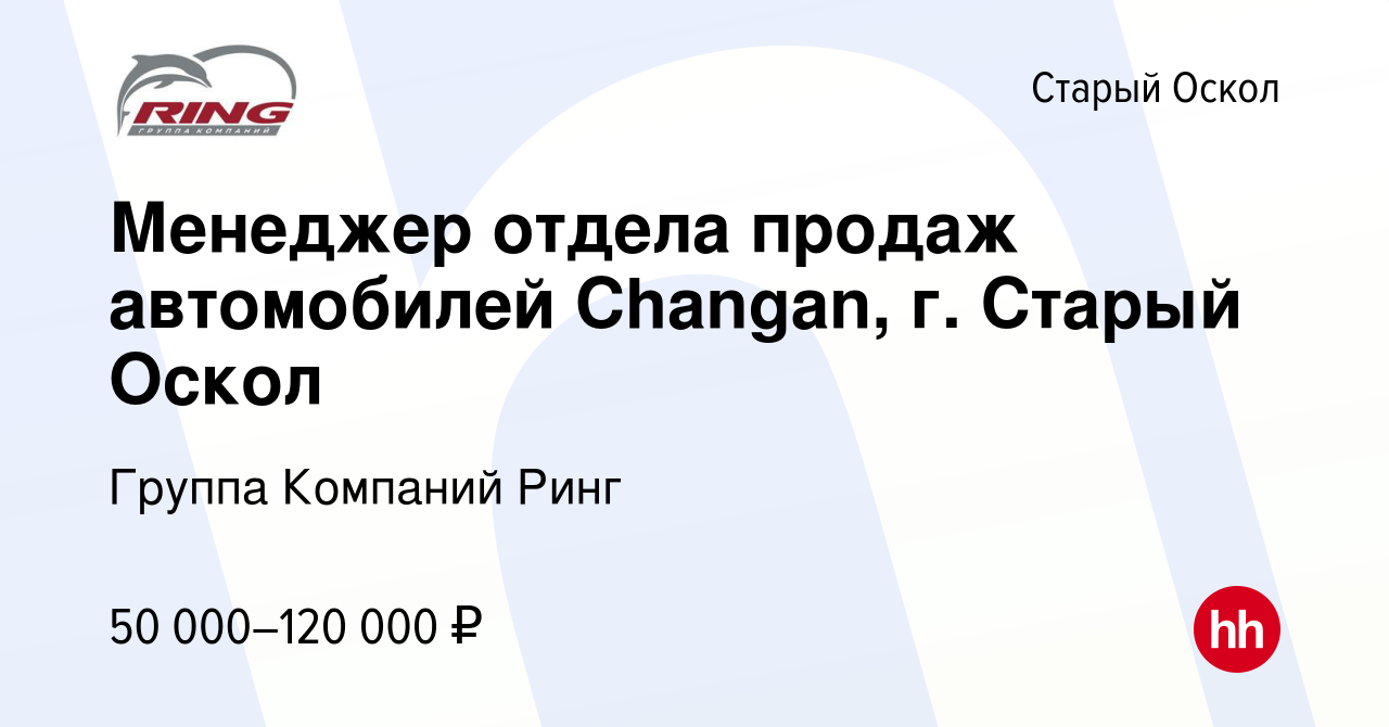 Вакансия Менеджер отдела продаж автомобилей Changan, г. Старый Оскол в  Старом Осколе, работа в компании Группа Компаний Ринг (вакансия в архиве c  13 января 2024)