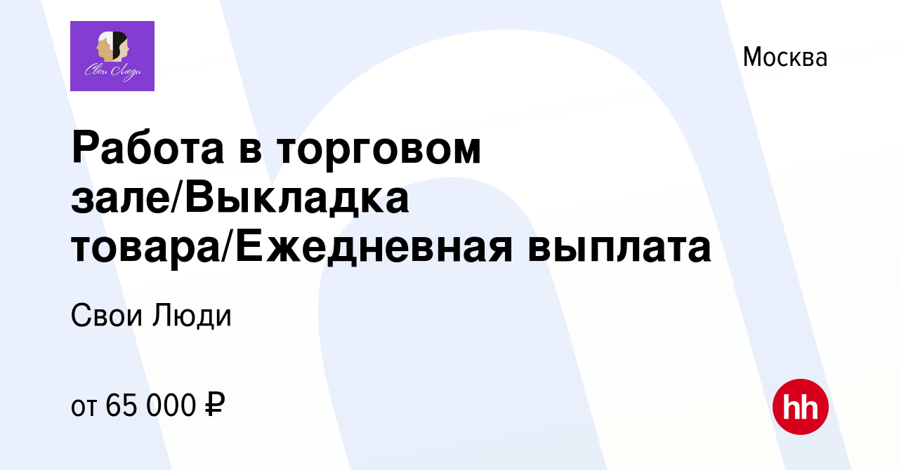 Вакансия Работа в торговом зале/Выкладка товара/Ежедневная выплата в  Москве, работа в компании Свои Люди (вакансия в архиве c 11 февраля 2024)