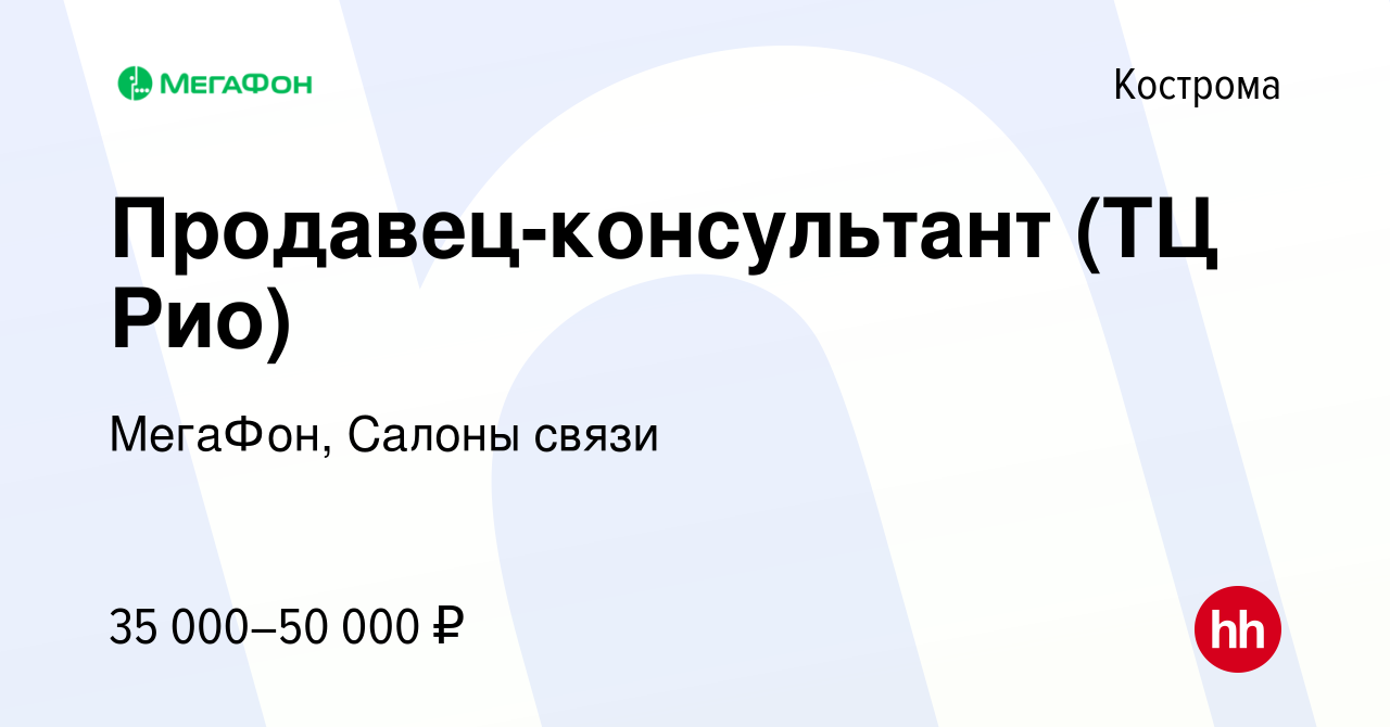 Вакансия Продавец-консультант (ТЦ Рио) в Костроме, работа в компании  МегаФон, Салоны связи (вакансия в архиве c 17 января 2024)