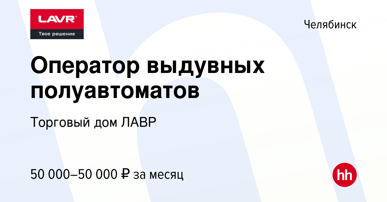 Вакансия Оператор выдувных полуавтоматов в Челябинске, работа в компании  Торговый дом ЛАВР (вакансия в архиве c 9 февраля 2024)