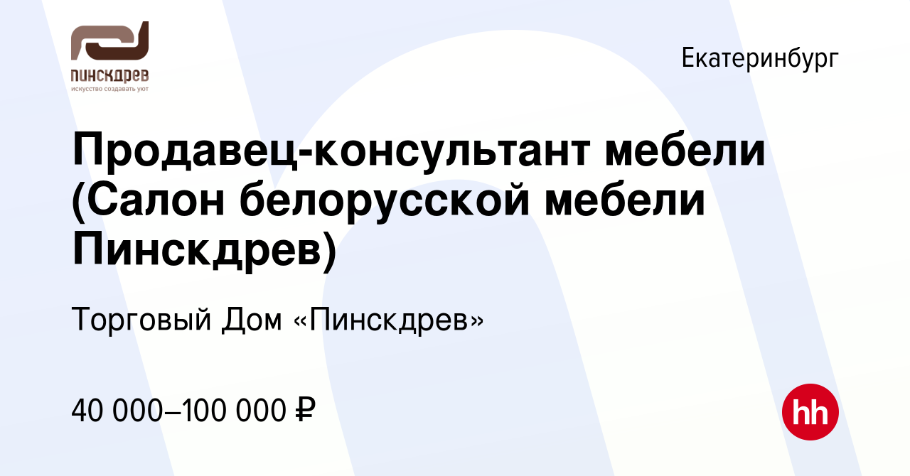 Вакансия Продавец-консультант мебели (Салон белорусской мебели Пинскдрев) в  Екатеринбурге, работа в компании Торговый Дом «Пинскдрев» (вакансия в  архиве c 13 января 2024)