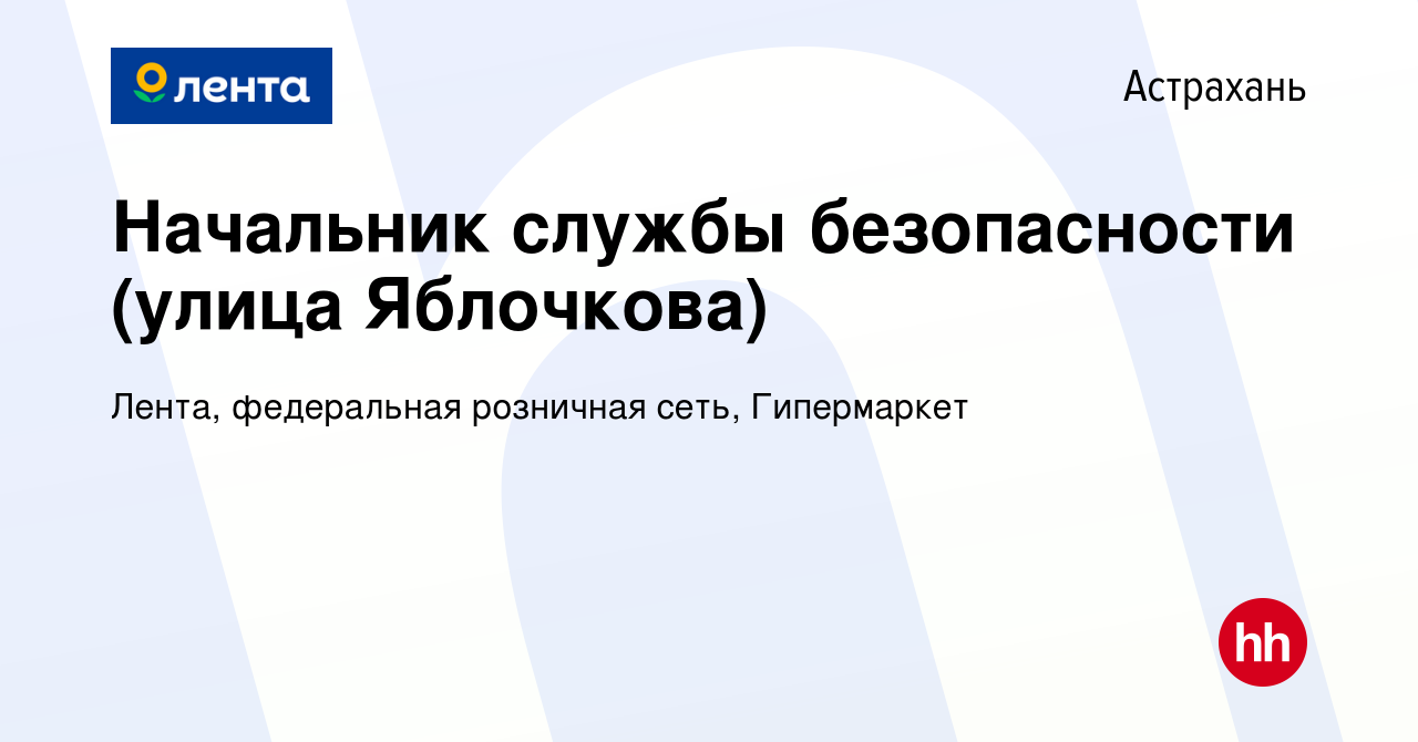 Вакансия Начальник службы безопасности (улица Яблочкова) в Астрахани, работа  в компании Лента, федеральная розничная сеть, Гипермаркет (вакансия в  архиве c 27 мая 2024)