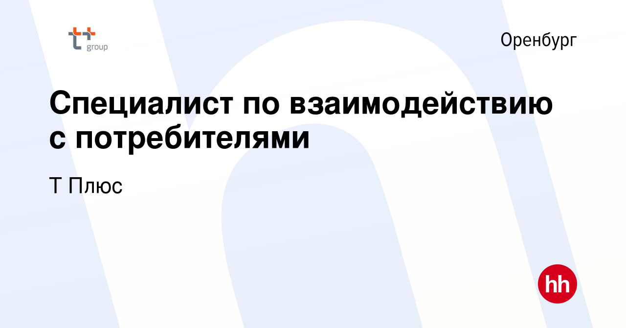 Вакансия Специалист по взаимодействию с потребителями в Оренбурге, работа в  компании Т Плюс (вакансия в архиве c 31 марта 2024)