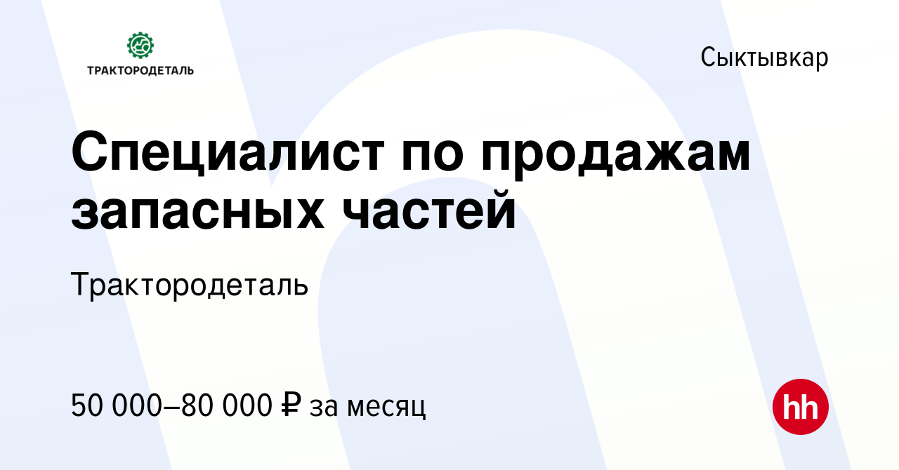 Вакансия Специалист по продажам запасных частей в Сыктывкаре, работа в  компании Трактородеталь (вакансия в архиве c 1 февраля 2024)