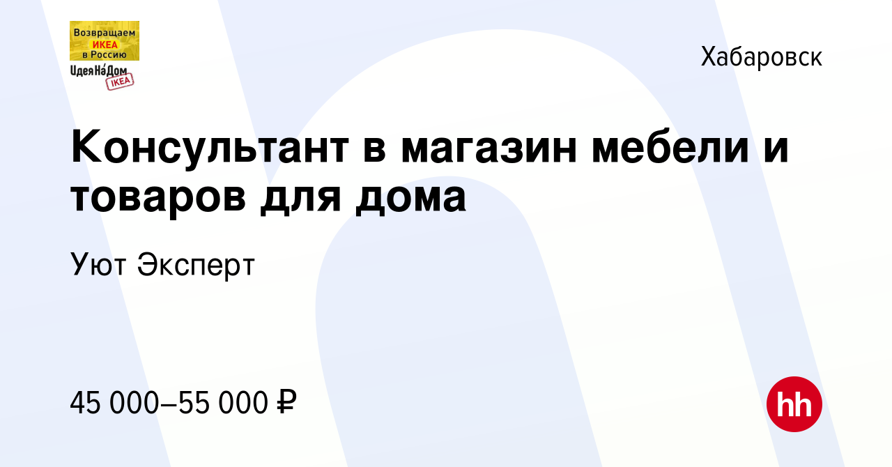 Вакансия Консультант в магазин мебели и товаров для дома в Хабаровске,  работа в компании Уют Эксперт (вакансия в архиве c 24 января 2024)