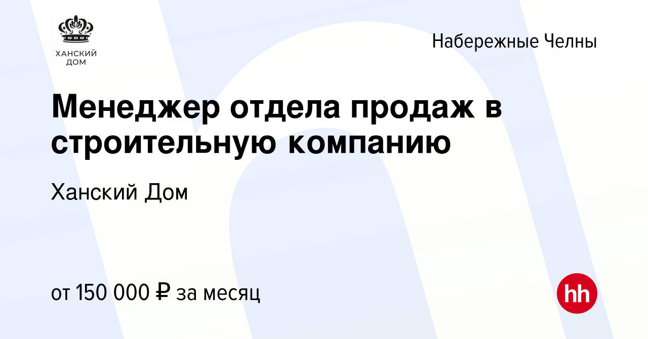 Вакансия Менеджер отдела продаж в строительную компанию в Набережных  Челнах, работа в компании Ханский Дом (вакансия в архиве c 13 января 2024)