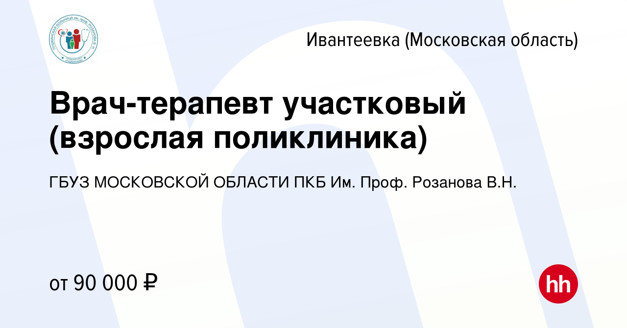 Вакансия Врач-терапевт участковый (взрослая поликлиника) в Ивантеевке,  работа в компании ГБУЗ МОСКОВСКОЙ ОБЛАСТИ ПКБ Им. Проф. Розанова В.Н.  (вакансия в архиве c 4 апреля 2024)