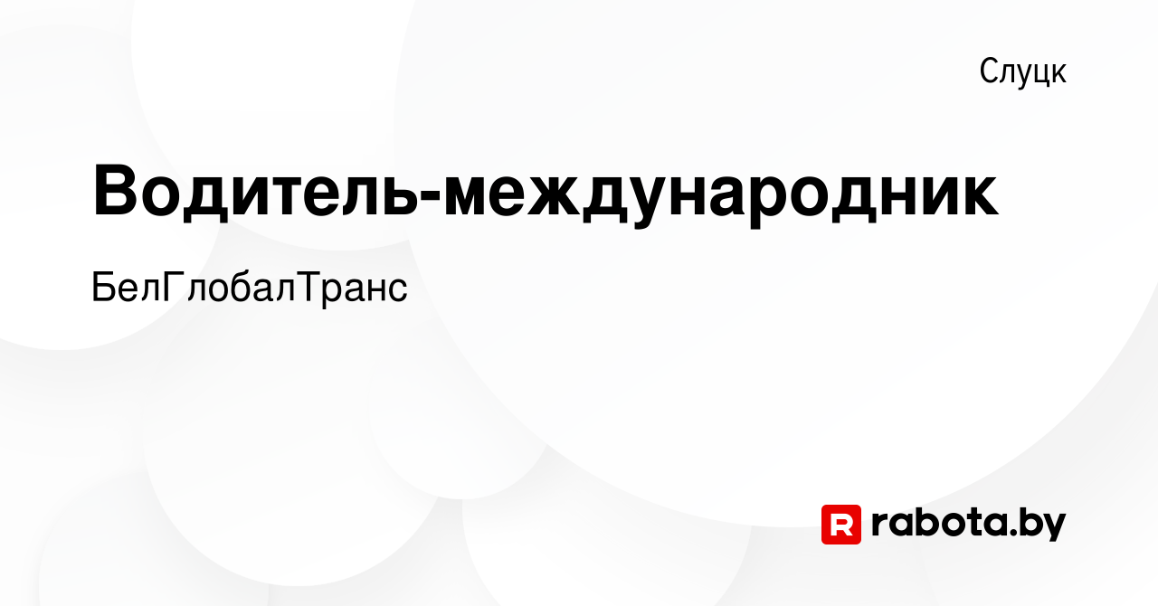 Вакансия Водитель-международник в Слуцке, работа в компании БелГлобалТранс  (вакансия в архиве c 13 января 2024)