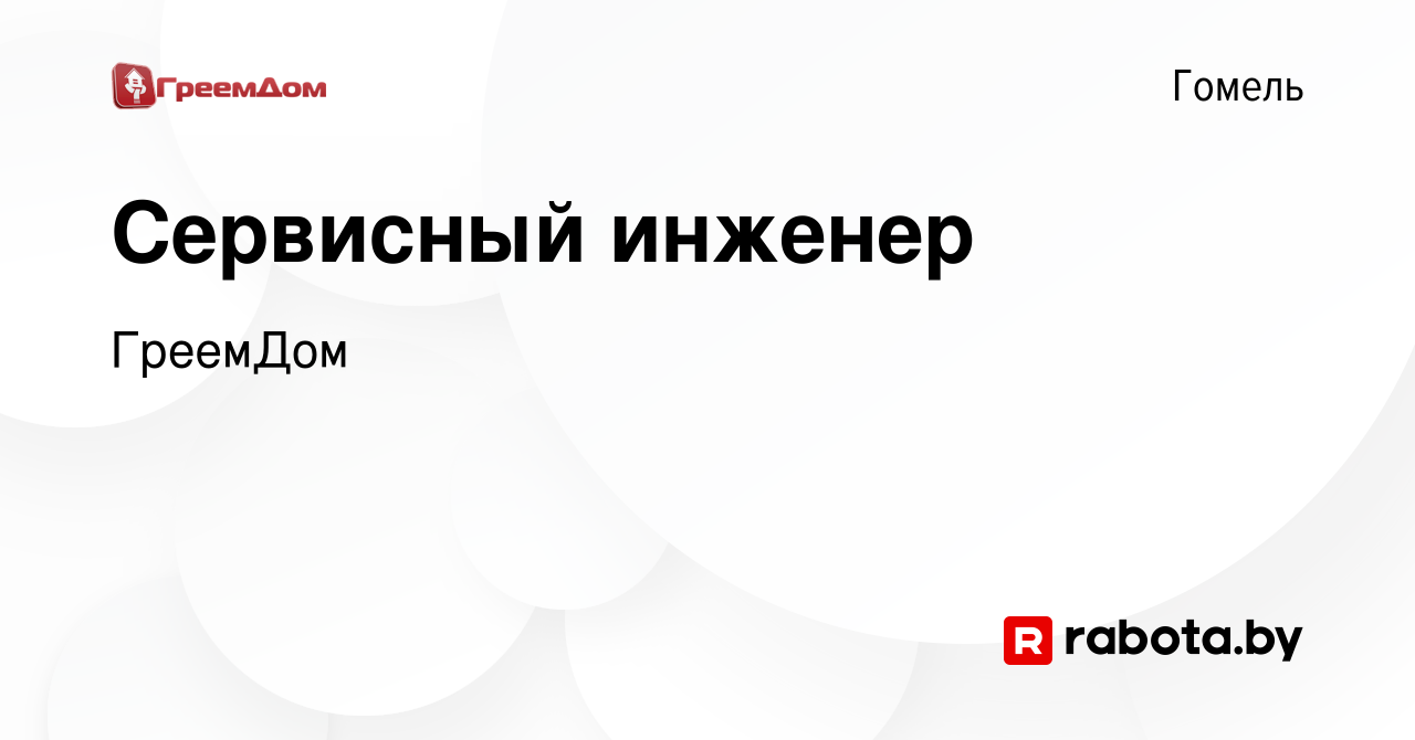 Вакансия Сервисный инженер в Гомеле, работа в компании ГреемДом (вакансия в  архиве c 13 января 2024)